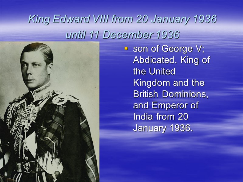 King Edward VIII from 20 January 1936 until 11 December 1936  son of